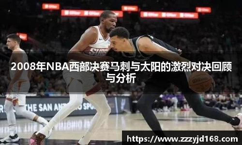 2008年NBA西部决赛马刺与太阳的激烈对决回顾与分析
