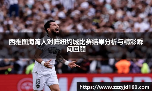 西雅图海湾人对阵纽约城比赛结果分析与精彩瞬间回顾