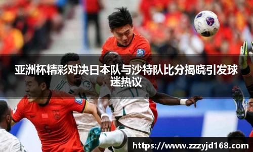 亚洲杯精彩对决日本队与沙特队比分揭晓引发球迷热议