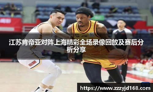 江苏肯帝亚对阵上海精彩全场录像回放及赛后分析分享