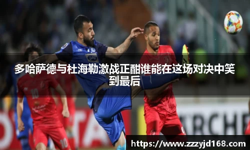 多哈萨德与杜海勒激战正酣谁能在这场对决中笑到最后