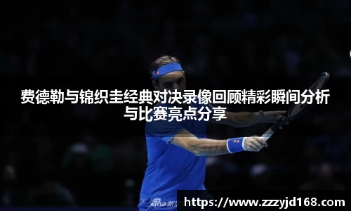 费德勒与锦织圭经典对决录像回顾精彩瞬间分析与比赛亮点分享